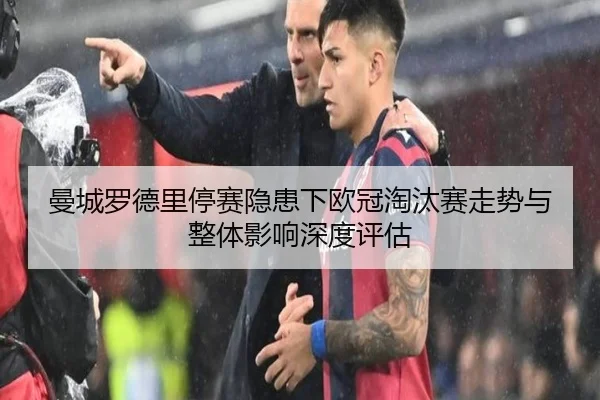 曼城罗德里停赛隐患下欧冠淘汰赛走势与整体影响深度评估