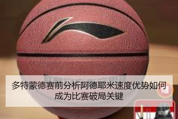 多特蒙德赛前分析阿德耶米速度优势如何成为比赛破局关键