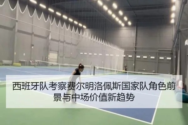 西班牙队考察费尔明洛佩斯国家队角色前景与中场价值新趋势