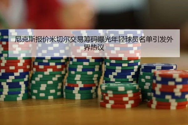 尼克斯报价米切尔交易筹码曝光年轻球员名单引发外界热议