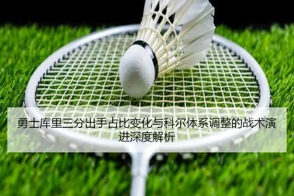 勇士库里三分出手占比变化与科尔体系调整的战术演进深度解析