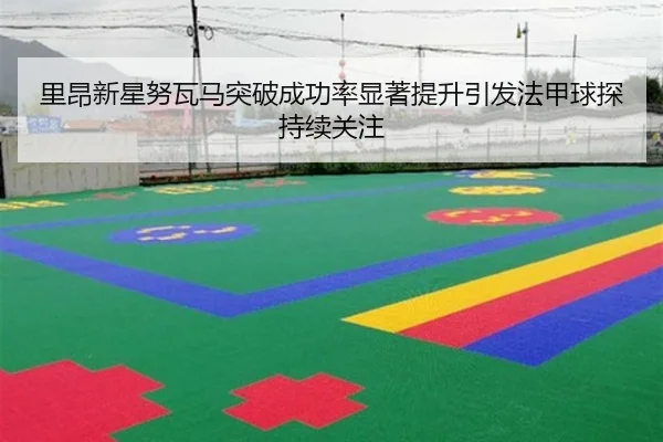 里昂新星努瓦马突破成功率显著提升引发法甲球探持续关注